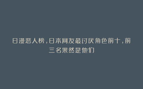 日漫恶人榜，日本网友最讨厌角色前十，前三名果然是他们