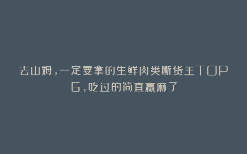 去山姆，一定要拿的生鲜肉类断货王TOP6，吃过的简直赢麻了
