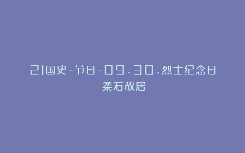 21国史-节日-09.30.烈士纪念日（柔石故居）