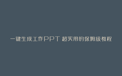 一键生成工作PPT！超实用的保姆级教程