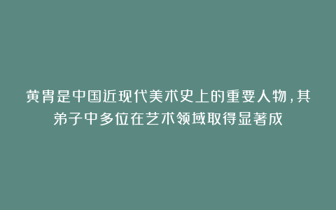 黄胄是中国近现代美术史上的重要人物，其弟子中多位在艺术领域取得显著成