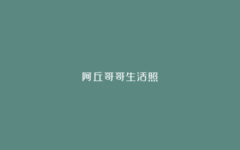 阿丘哥哥生活照