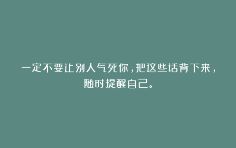 一定不要让别人气死你，把这些话背下来，随时提醒自己。