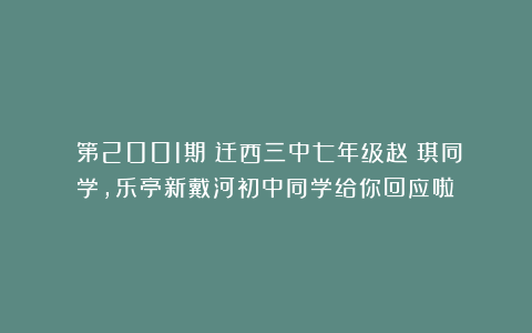 （第2001期）迁西三中七年级赵珺琪同学，乐亭新戴河初中同学给你回应啦！