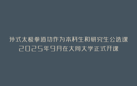 孙式太极拳道功作为本科生和研究生公选课2025年9月在大同大学正式开课