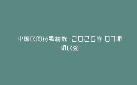 《中国民间诗歌精选·2026卷》07期：胡民强