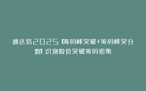 通达信2025【筹码峰突破+筹码峰突分数】识别股价突破筹码密集