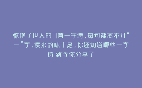 惊艳了世人的7首一字诗，每句都离不开“一”字，读来韵味十足，你还知道哪些一字诗？就等你分享了～