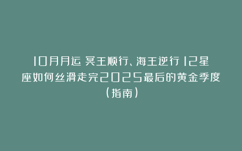 10月月运｜冥王顺行、海王逆行：12星座如何丝滑走完2025最后的黄金季度！(指南)
