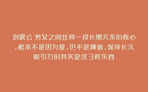 刘震云：男女之间任何一段长期关系的核心，根本不是因为爱，也不是颜值，保持长久吸引力的其实是这3样东西