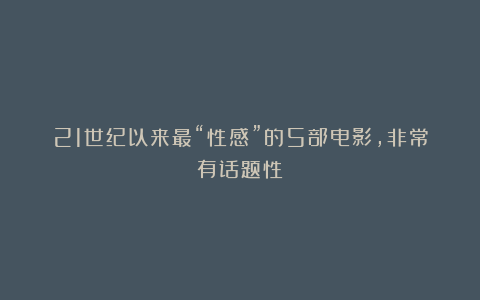 21世纪以来最“性感”的5部电影，非常有话题性