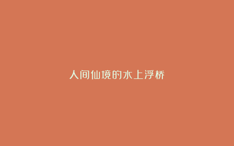 人间仙境的水上浮桥