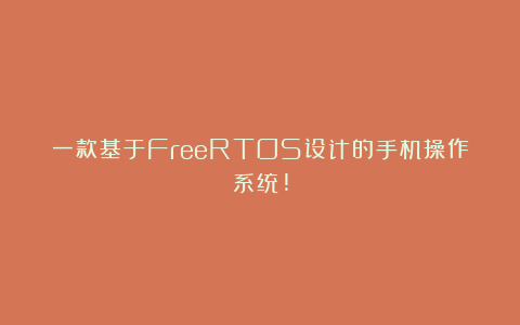 一款基于FreeRTOS设计的手机操作系统!
