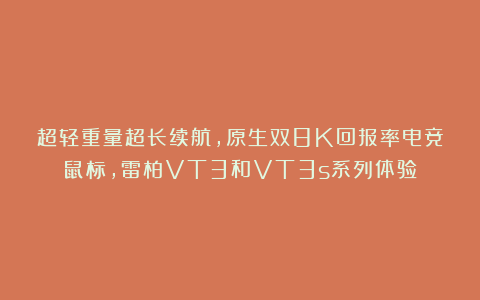 超轻重量超长续航，原生双8K回报率电竞鼠标，雷柏VT3和VT3s系列体验