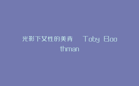光影下女性的美背 | Toby Boothman