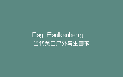 Gay Faulkenberry | 当代美国户外写生画家