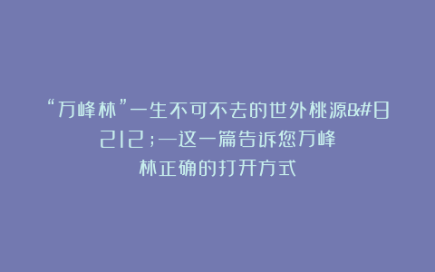 “万峰林”一生不可不去的世外桃源——这一篇告诉您万峰林正确的打开方式