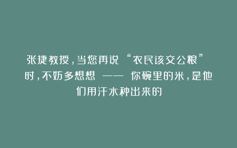 张捷教授，当您再说 “农民该交公粮” 时，不妨多想想 —— 你碗里的米，是他们用汗水种出来的