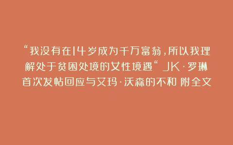 “我没有在14岁成为千万富翁，所以我理解处于贫困处境的女性境遇“｜JK·罗琳首次发帖回应与艾玛·沃森的不和（附全文）