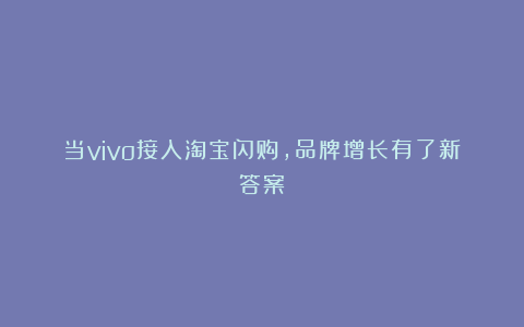 当vivo接入淘宝闪购，品牌增长有了新答案