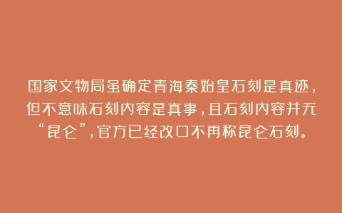 国家文物局虽确定青海秦始皇石刻是真迹，但不意味石刻内容是真事，且石刻内容并无“昆仑”，官方已经改口不再称昆仑石刻。