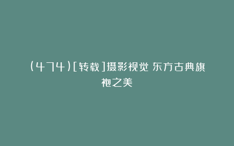 (474)[转载]摄影视觉：东方古典旗袍之美