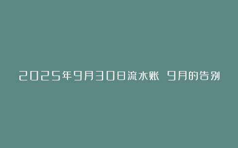 2025年9月30日流水账 9月的告别