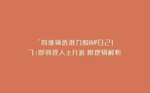 ‘四维筛选潜力股’即将进入主升浪（附逻辑解析）