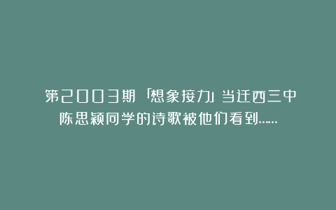 （第2003期）「想象接力」当迁西三中陈思颖同学的诗歌被他们看到……