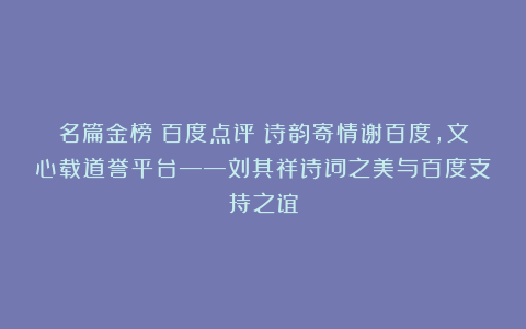 名篇金榜：百度点评Ⅱ诗韵寄情谢百度，文心载道誉平台——刘其祥诗词之美与百度支持之谊
