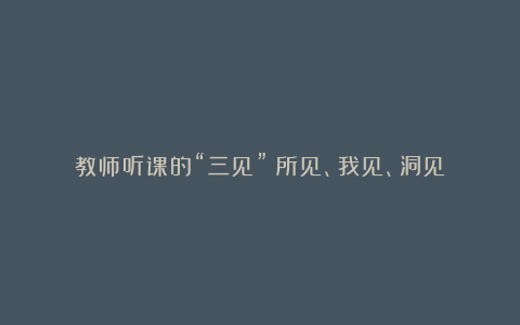 教师听课的“三见”：所见、我见、洞见