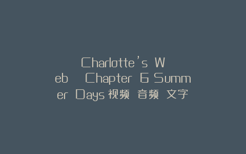 Charlotte’s Web | Chapter 6：Summer Days（视频 音频 文字）