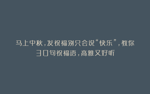 马上中秋，发祝福别只会说“快乐”，教你30句祝福语，高雅又好听