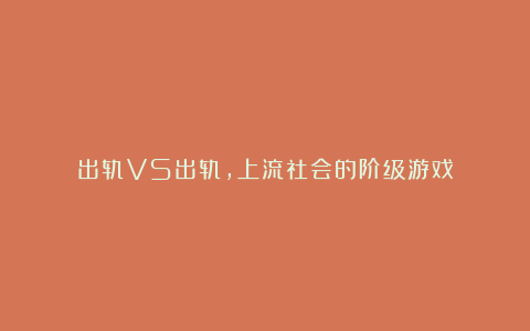 出轨VS出轨，上流社会的阶级游戏