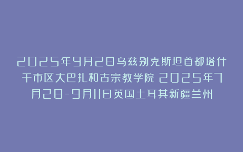 2025年9月2日乌兹别克斯坦首都塔什干市区大巴扎和古宗教学院（2025年7月28-9月11日英国土耳其新疆兰州