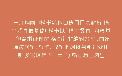 一江烟雨：【楷书结构口诀30条解析：横平竖直根基稳】楷书以“横平竖直”为根基，但需辩证理解：横画并非绝对水平，而是通过起笔、行笔、收笔的弧度与粗细变化（如《多宝塔碑》中“三”字横画右上斜5