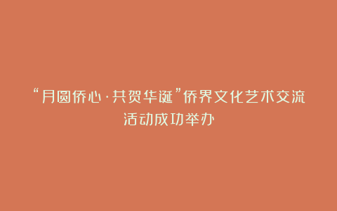 “月圆侨心·共贺华诞”侨界文化艺术交流活动成功举办
