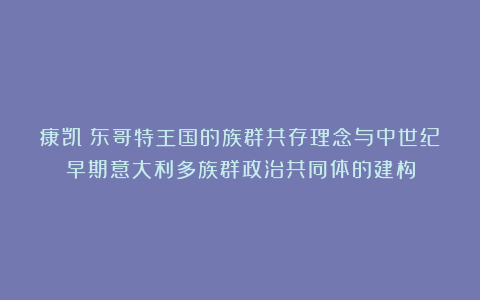 康凯｜东哥特王国的族群共存理念与中世纪早期意大利多族群政治共同体的建构