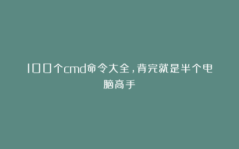 100个cmd命令大全，背完就是半个电脑高手