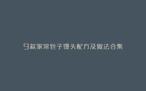 9款家常包子馒头配方及做法合集