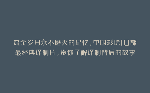 流金岁月永不磨灭的记忆，中国影坛10部最经典译制片，带你了解译制背后的故事