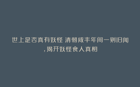 世上是否真有妖怪？清朝咸丰年间一则旧闻，揭开妖怪食人真相