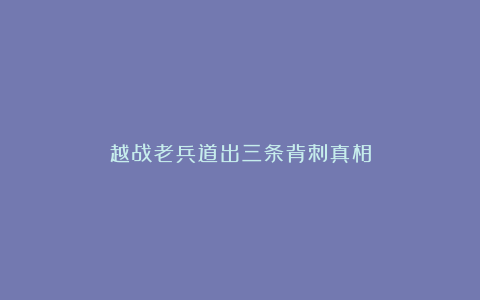 越战老兵道出三条背刺真相