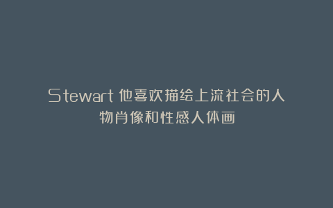 Stewart：他喜欢描绘上流社会的人物肖像和性感人体画