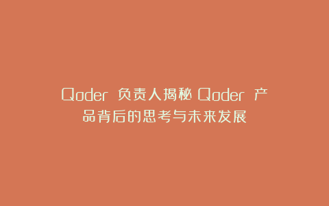 Qoder 负责人揭秘:Qoder 产品背后的思考与未来发展