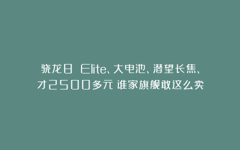 骁龙8 Elite、大电池、潜望长焦、才2500多元？谁家旗舰敢这么卖