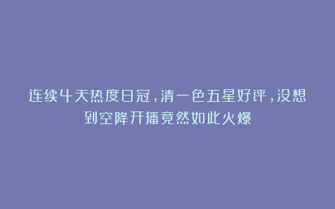 连续4天热度日冠，清一色五星好评，没想到空降开播竟然如此火爆