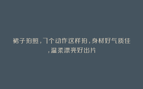 裙子拍照，7个动作这样拍，身材好气质佳，温柔漂亮好出片