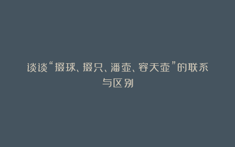 谈谈“掇球、掇只、潘壶、容天壶”的联系与区别