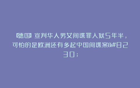 【德国】宣判华人男女间谍罪入狱5年半，可怕的是欧洲还有多起中国间谍案…